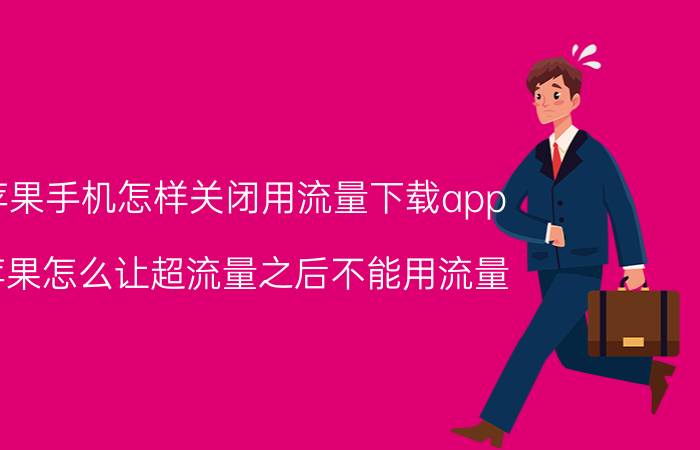 苹果手机怎样关闭用流量下载app 苹果怎么让超流量之后不能用流量？